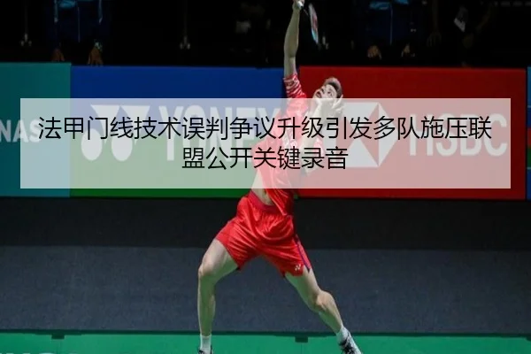 法甲门线技术误判争议升级引发多队施压联盟公开关键录音