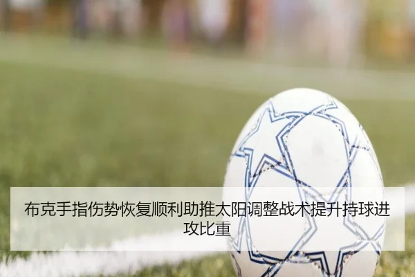 布克手指伤势恢复顺利助推太阳调整战术提升持球进攻比重